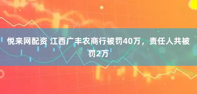 悦来网配资 江西广丰农商行被罚40万，责任人共被罚2万