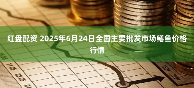 红盘配资 2025年6月24日全国主要批发市场鳝鱼价格行情