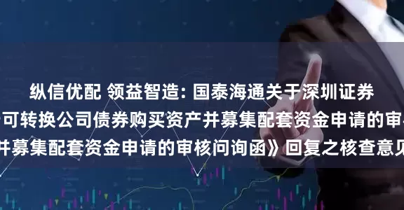 纵信优配 领益智造: 国泰海通关于深圳证券交易所《关于公司发行可转换公司债券购买资产并募集配套资金申请的审核问询函》回复之核查意见