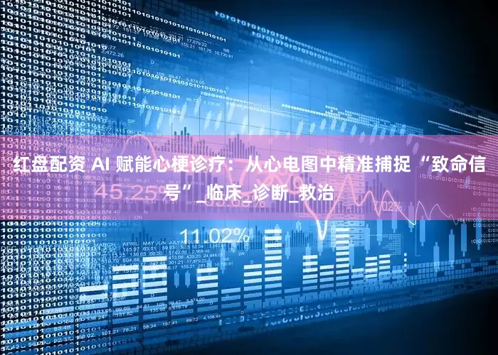 红盘配资 AI 赋能心梗诊疗：从心电图中精准捕捉 “致命信号”_临床_诊断_救治