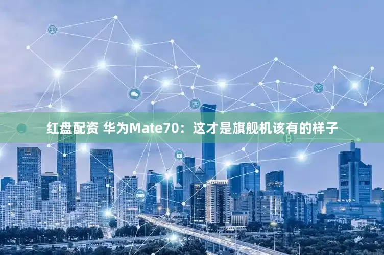 红盘配资 华为Mate70：这才是旗舰机该有的样子