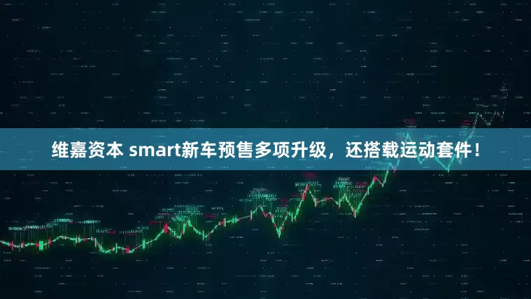 维嘉资本 smart新车预售多项升级，还搭载运动套件！