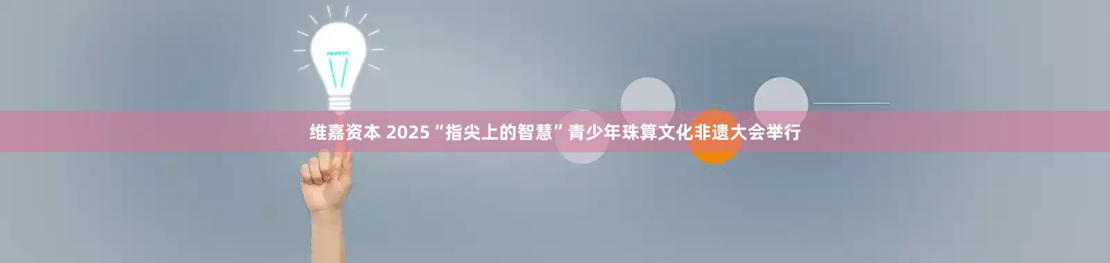 维嘉资本 2025“指尖上的智慧”青少年珠算文化非遗大会举行