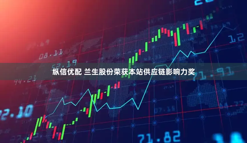 纵信优配 兰生股份荣获本站供应链影响力奖