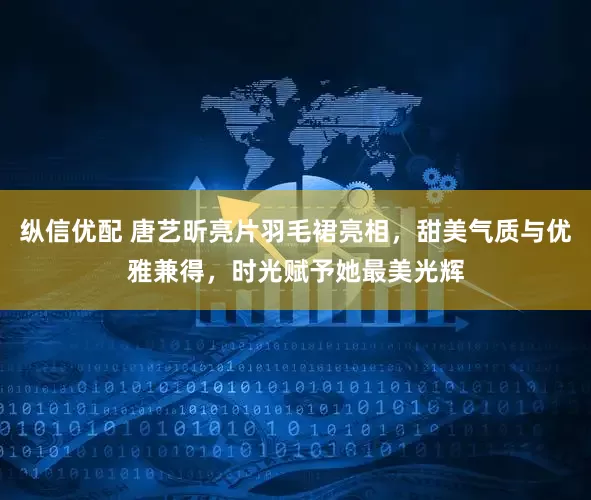 纵信优配 唐艺昕亮片羽毛裙亮相，甜美气质与优雅兼得，时光赋予她最美光辉