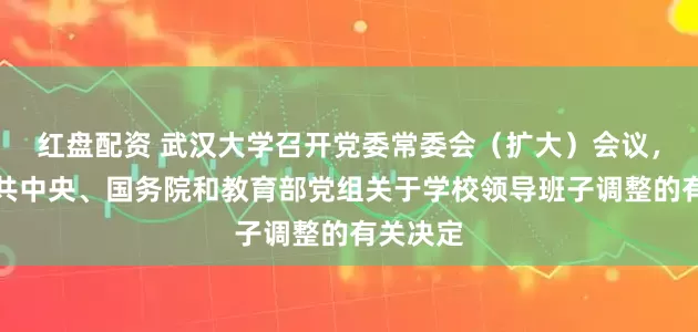 红盘配资 武汉大学召开党委常委会(扩大)会议,宣布中共中央、国务院和教育部党组关于学校领导班子调整的有关决定