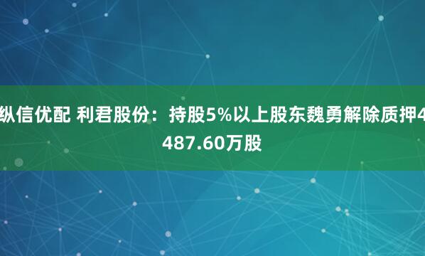 纵信优配 利君股份：持股5%以上股东魏勇解除质押4487.60万股