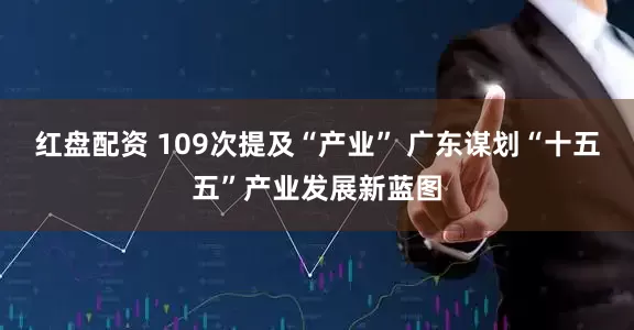 红盘配资 109次提及“产业” 广东谋划“十五五”产业发展新蓝图