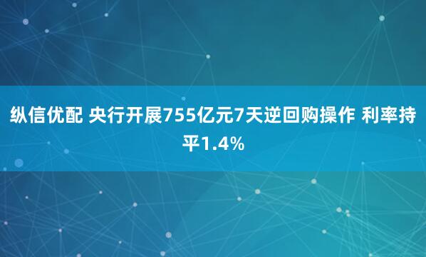 纵信优配 央行开展755亿元7天逆回购操作 利率持平1.4%