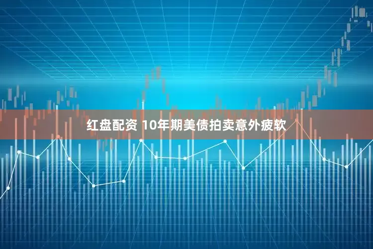 红盘配资 10年期美债拍卖意外疲软