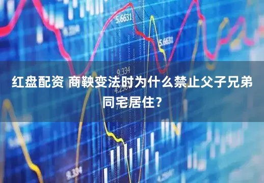 红盘配资 商鞅变法时为什么禁止父子兄弟同宅居住？