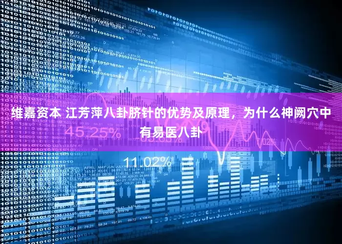 维嘉资本 江芳萍八卦脐针的优势及原理，为什么神阙穴中有易医八卦