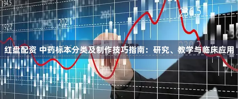 红盘配资 中药标本分类及制作技巧指南：研究、教学与临床应用