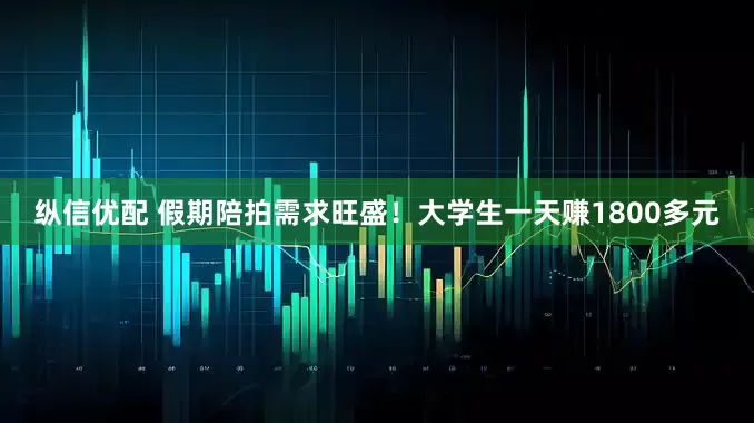 纵信优配 假期陪拍需求旺盛！大学生一天赚1800多元